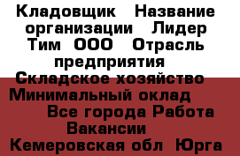 Кладовщик › Название организации ­ Лидер Тим, ООО › Отрасль предприятия ­ Складское хозяйство › Минимальный оклад ­ 15 000 - Все города Работа » Вакансии   . Кемеровская обл.,Юрга г.